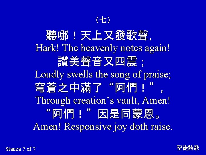 （七） 聽哪！天上又發歌聲， Hark! The heavenly notes again! 讚美聲音又四震； Loudly swells the song of praise;