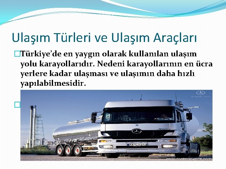 Ulaşım Türleri ve Ulaşım Araçları �Türkiye’de en yaygın olarak kullanılan ulaşım yolu karayollarıdır. Nedeni