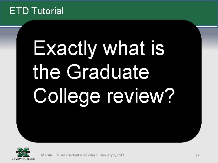 ETD Tutorial Exactly what is the Graduate College review? Marshall University Graduate College |