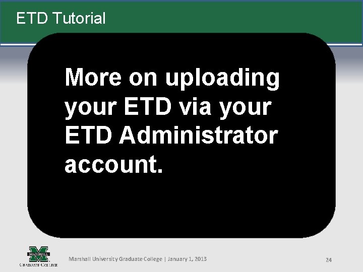 ETD Tutorial More on uploading your ETD via your ETD Administrator account. Marshall University