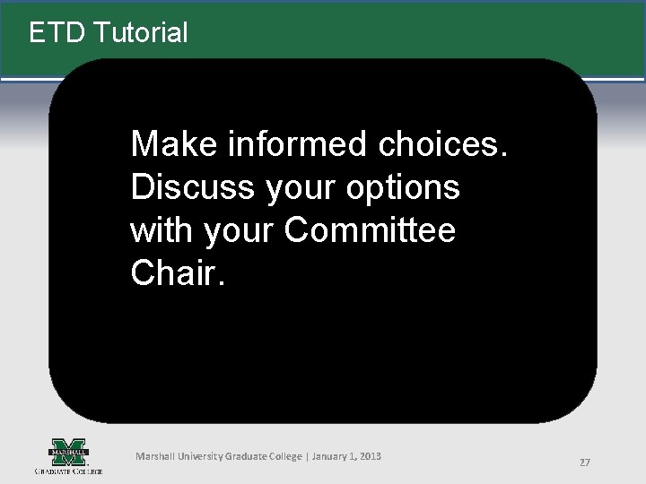 ETD Tutorial Make informed choices. Discuss your options with your Committee Chair. Marshall University