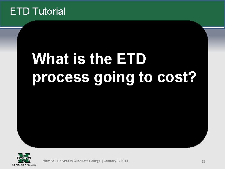 ETD Tutorial What is the ETD process going to cost? Marshall University Graduate College