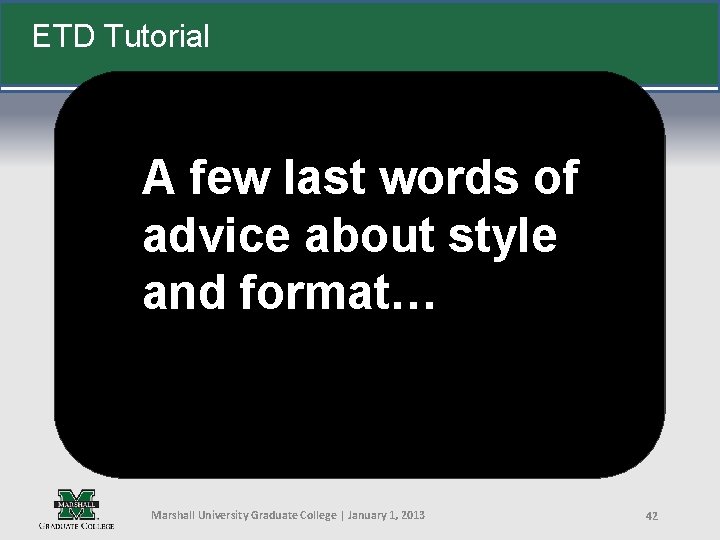 ETD Tutorial A few last words of advice about style and format… Marshall University