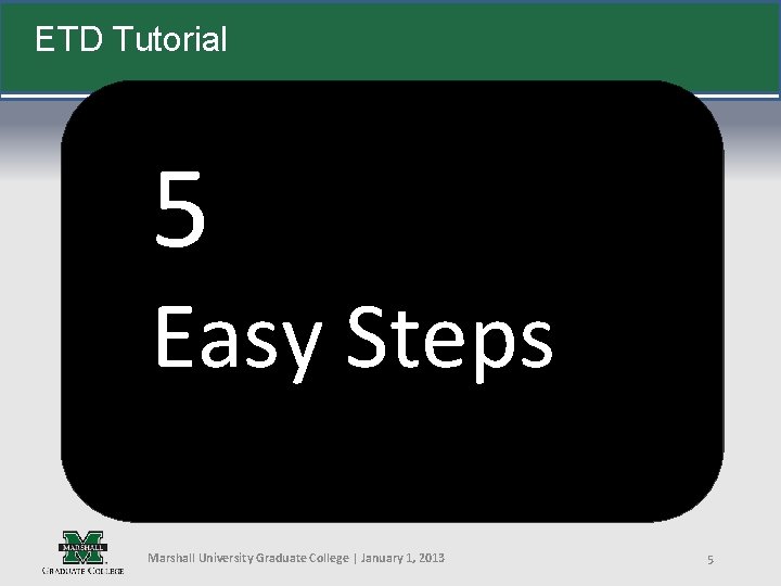 ETD Tutorial 5 Easy Steps Marshall University Graduate College | January 1, 2013 5