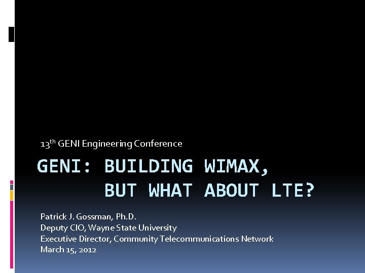 13 th GENI Engineering Conference GENI: BUILDING WIMAX, BUT WHAT ABOUT LTE? Patrick J.