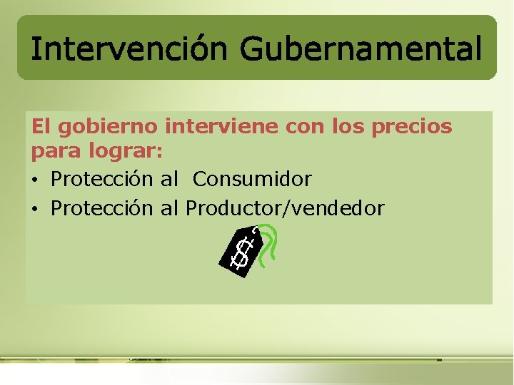 Intervención Gubernamental El gobierno interviene con los precios para lograr: • Protección al Consumidor