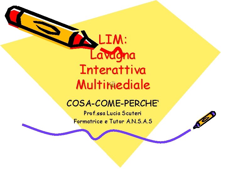 LIM: Lavagna Interattiva Multimediale COSA-COME-PERCHE‘ Prof. ssa Lucia Scuteri Formatrice e Tutor A. N.
