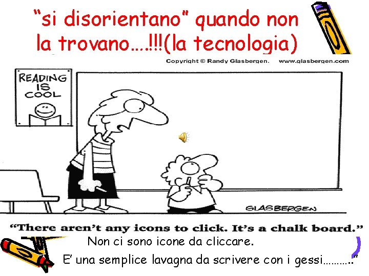 “si disorientano” quando non la trovano…. !!!(la tecnologia) Non ci sono icone da cliccare.