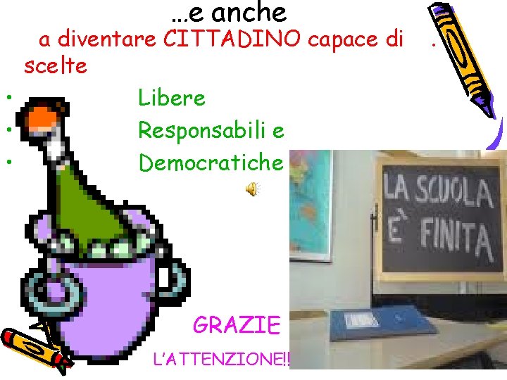 …e anche a diventare CITTADINO capace di scelte • Libere • Responsabili e •