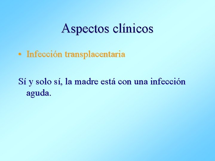 Aspectos clínicos • Infección transplacentaria Sí y solo sí, la madre está con una