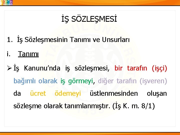 İŞ SÖZLEŞMESİ 1. İş Sözleşmesinin Tanımı ve Unsurları i. Tanımı Ø İş Kanunu’nda iş