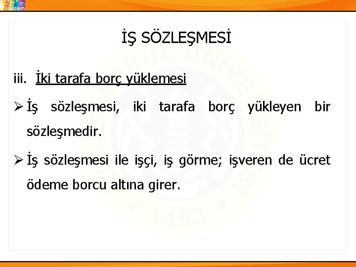 İŞ SÖZLEŞMESİ iii. İki tarafa borç yüklemesi Ø İş sözleşmesi, iki tarafa borç yükleyen