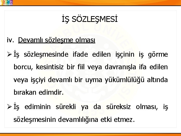 İŞ SÖZLEŞMESİ iv. Devamlı sözleşme olması Ø İş sözleşmesinde ifade edilen işçinin iş görme