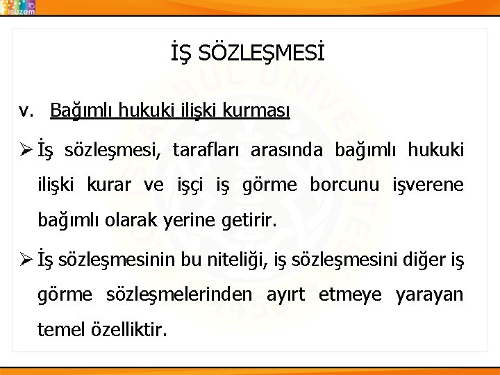 İŞ SÖZLEŞMESİ v. Bağımlı hukuki ilişki kurması Ø İş sözleşmesi, tarafları arasında bağımlı hukuki