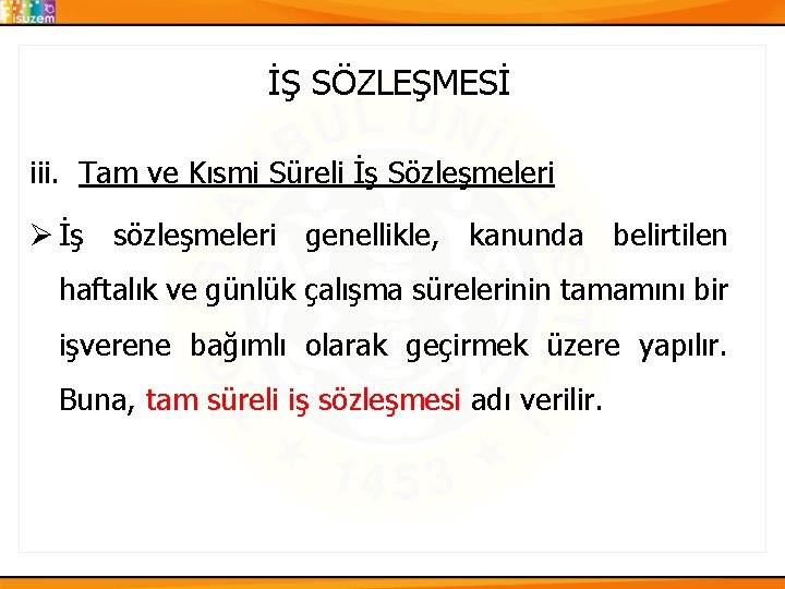 İŞ SÖZLEŞMESİ iii. Tam ve Kısmi Süreli İş Sözleşmeleri Ø İş sözleşmeleri genellikle, kanunda