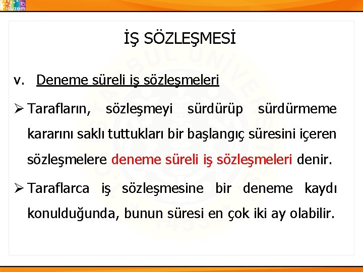 İŞ SÖZLEŞMESİ v. Deneme süreli iş sözleşmeleri Ø Tarafların, sözleşmeyi sürdürüp sürdürmeme kararını saklı