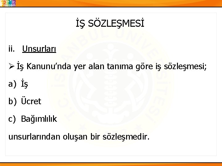 İŞ SÖZLEŞMESİ ii. Unsurları Ø İş Kanunu’nda yer alan tanıma göre iş sözleşmesi; a)