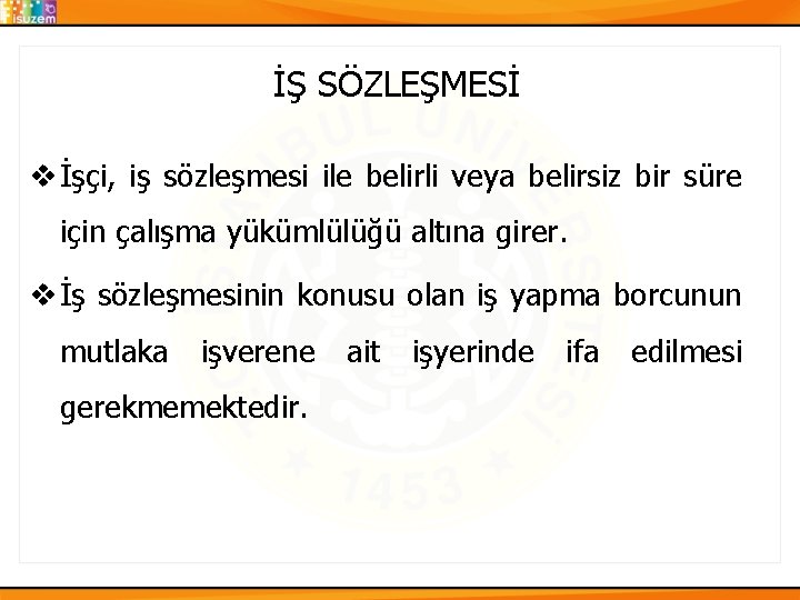 İŞ SÖZLEŞMESİ v İşçi, iş sözleşmesi ile belirli veya belirsiz bir süre için çalışma