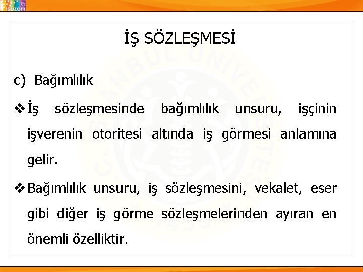 İŞ SÖZLEŞMESİ c) Bağımlılık v İş sözleşmesinde bağımlılık unsuru, işçinin işverenin otoritesi altında iş