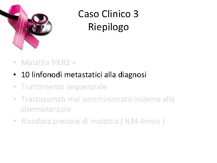Caso Clinico 3 Riepilogo Malattia HER 2 + 10 linfonodi metastatici alla diagnosi Trattamento