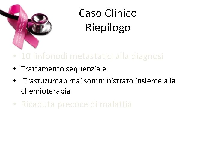 Caso Clinico Riepilogo • 10 linfonodi metastatici alla diagnosi • Trattamento sequenziale • Trastuzumab