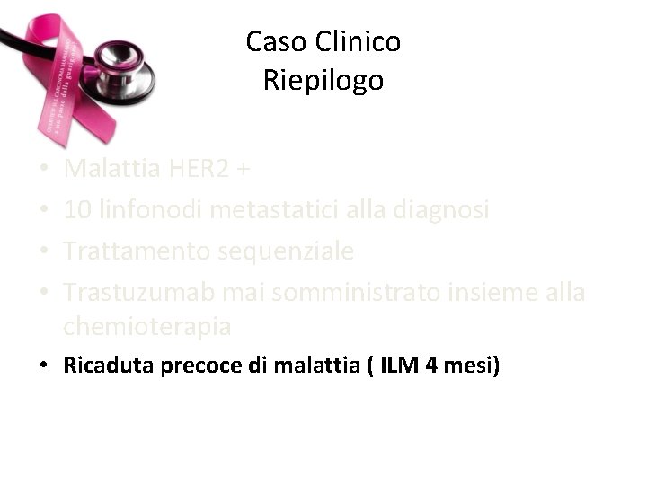 Caso Clinico Riepilogo • • Malattia HER 2 + 10 linfonodi metastatici alla diagnosi
