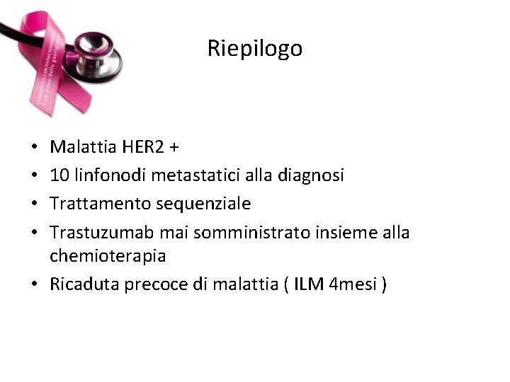 Riepilogo Malattia HER 2 + 10 linfonodi metastatici alla diagnosi Trattamento sequenziale Trastuzumab mai