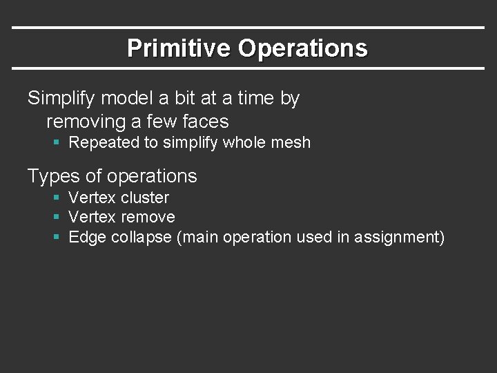 Primitive Operations Simplify model a bit at a time by removing a few faces