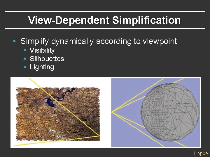 View-Dependent Simplification § Simplify dynamically according to viewpoint § Visibility § Silhouettes § Lighting