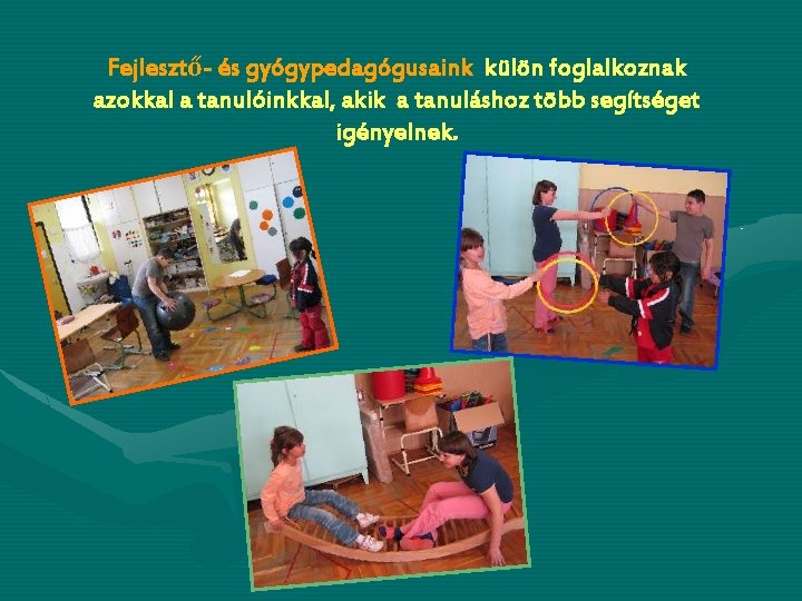 Fejlesztő- és gyógypedagógusaink külön foglalkoznak azokkal a tanulóinkkal, akik a tanuláshoz több segítséget igényelnek.