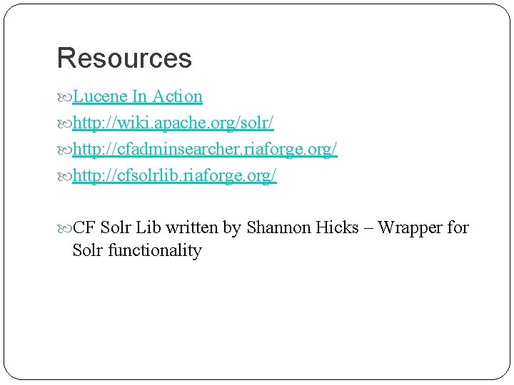 Resources Lucene In Action http: //wiki. apache. org/solr/ http: //cfadminsearcher. riaforge. org/ http: //cfsolrlib.