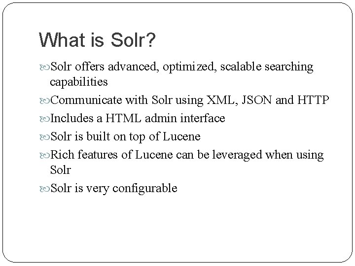 What is Solr? Solr offers advanced, optimized, scalable searching capabilities Communicate with Solr using