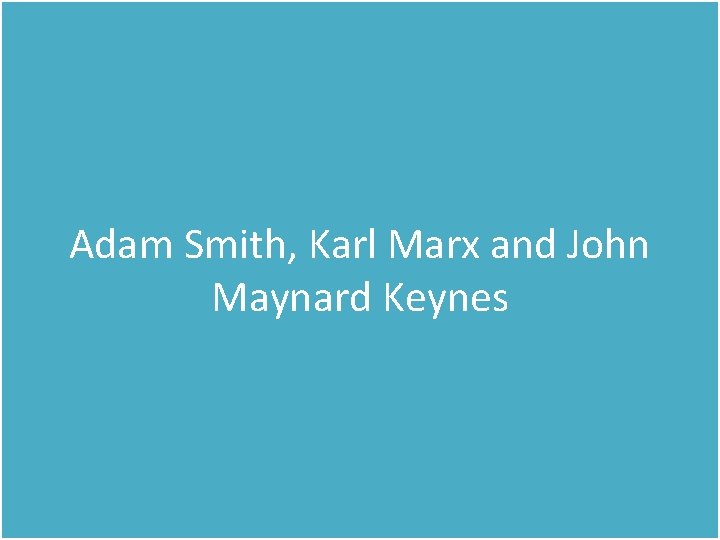 Adam Smith, Karl Marx and John Maynard Keynes 