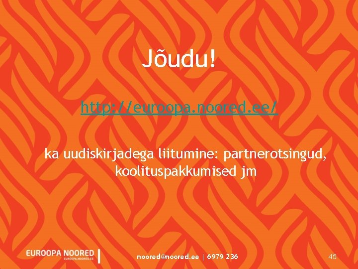 Jõudu! http: //euroopa. noored. ee/ ka uudiskirjadega liitumine: partnerotsingud, koolituspakkumised jm noored@noored. ee |