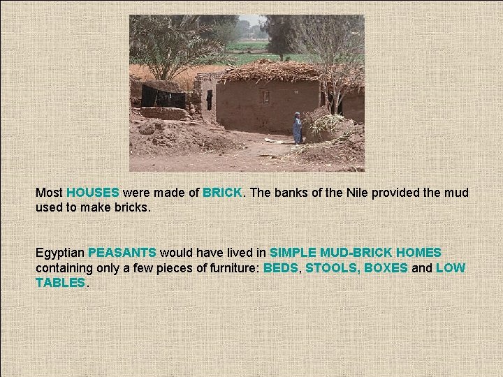 Most HOUSES were made of BRICK. The banks of the Nile provided the mud