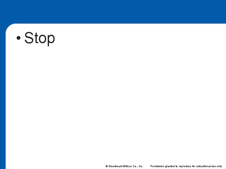 • Stop © Goodheart-Willcox Co. , Inc. Permission granted to reproduce for educational • Stop © Goodheart-Willcox Co. , Inc. Permission granted to reproduce for educational