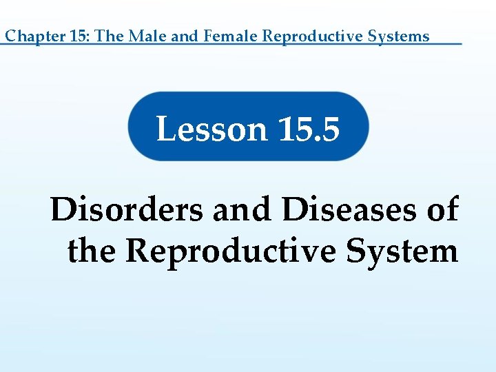 Chapter 15: The Male and Female Reproductive Systems Lesson 15. 5 Disorders and Diseases Chapter 15: The Male and Female Reproductive Systems Lesson 15. 5 Disorders and Diseases