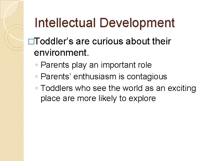 Intellectual Development �Toddler’s are curious about their environment. ◦ Parents play an important role