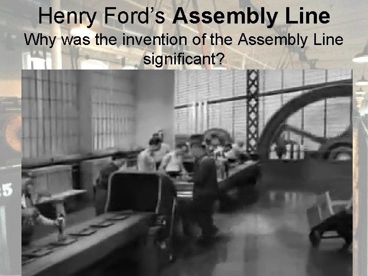 Henry Ford’s Assembly Line Why was the invention of the Assembly Line significant? 