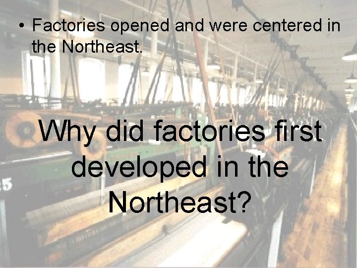  • Factories opened and were centered in the Northeast. Why did factories first