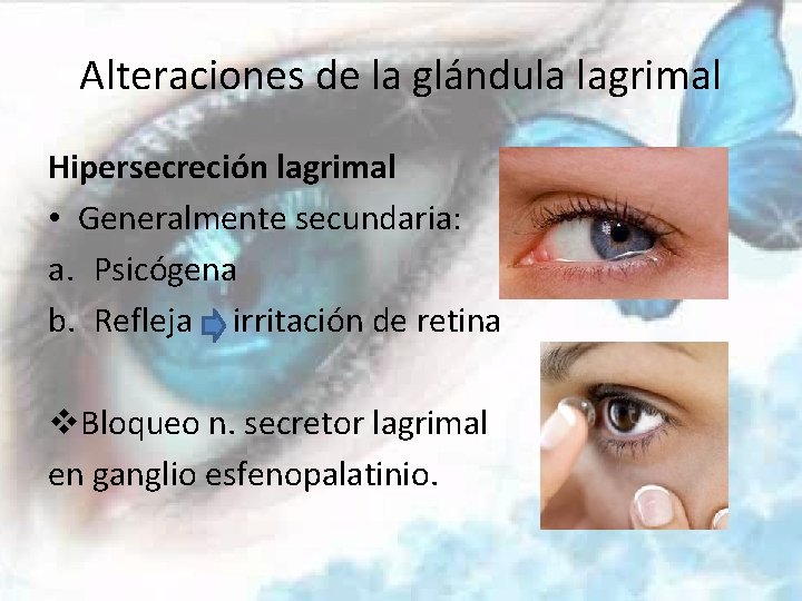 Alteraciones de la glándula lagrimal Hipersecreción lagrimal • Generalmente secundaria: a. Psicógena b. Refleja