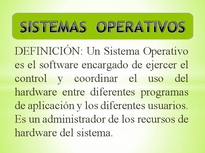 SISTEMAS OPERATIVOS DEFINICIÓN: Un Sistema Operativo es el software encargado de ejercer el control