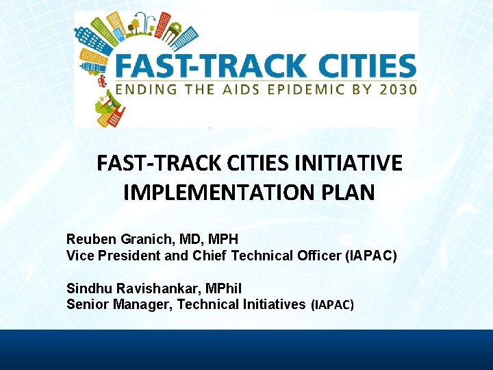 FAST-TRACK CITIES INITIATIVE IMPLEMENTATION PLAN Reuben Granich, MD, MPH Vice President and Chief Technical