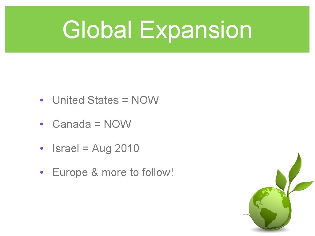 Global Expansion • United States = NOW • Canada = NOW • Israel =