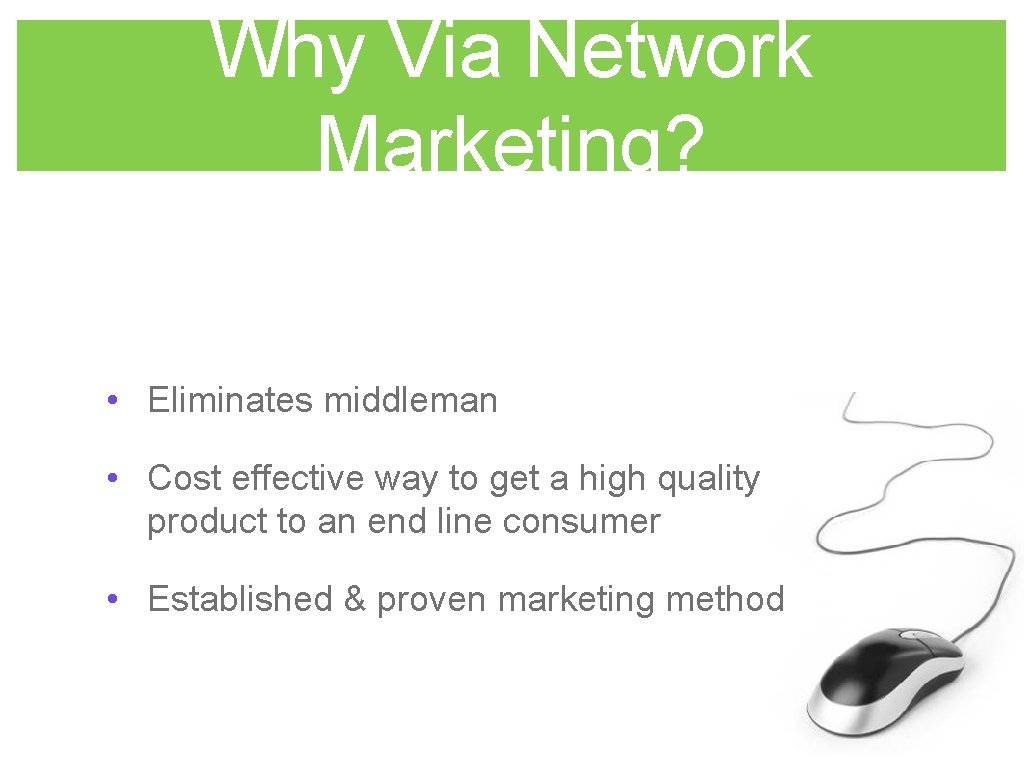Why Via Network Marketing? • Eliminates middleman • Cost effective way to get a
