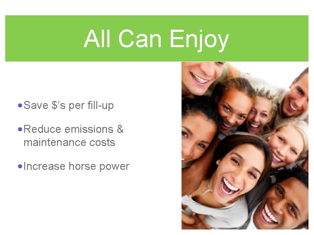 All Can Enjoy • Save $’s per fill-up • Reduce emissions & maintenance costs