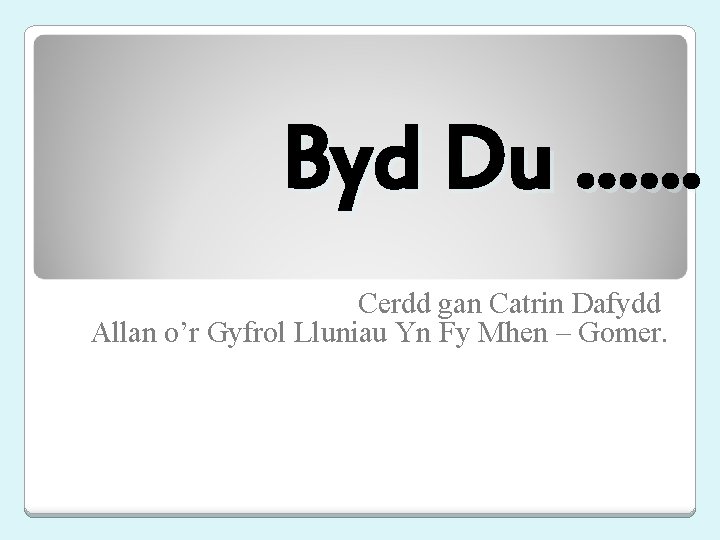 Byd Du. . . Cerdd gan Catrin Dafydd Allan o’r Gyfrol Lluniau Yn Fy