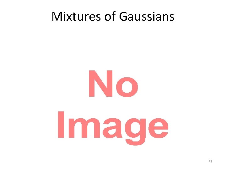 Mixtures of Gaussians • 41 