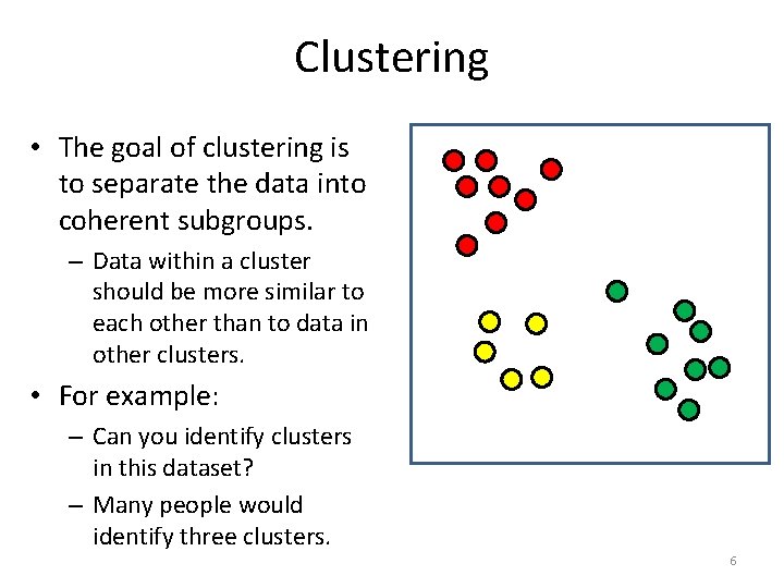 Clustering • The goal of clustering is to separate the data into coherent subgroups.