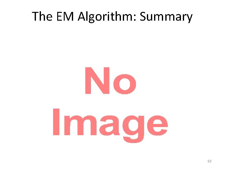 The EM Algorithm: Summary • 62 
